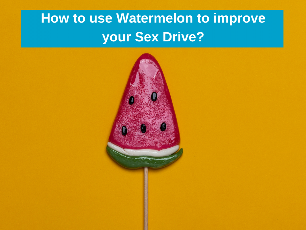 How to use Watermelon to improve your Sex Drive